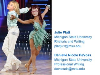 Julie Platt Michigan State University Rhetoric and Writing [email_address] Dànielle Nicole DeVoss Michigan State University Professional Writing [email_address] 