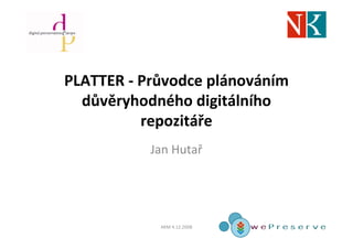 PLATTER - Průvodce plánováním
  důvěryhodného digitálního
          repozitáře
           Jan Hutař




            AKM 4.12.2008
 