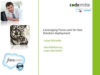 Leveraging Force.com for fast
Solution deployment

Lukas Schroeder

Geschäftsführung
code mitte GmbH
 