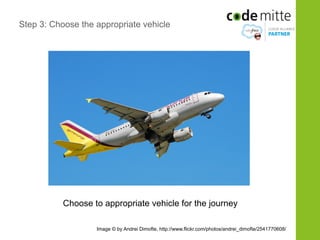 Step 3: Choose the appropriate vehicle




           Choose to appropriate vehicle for the journey

                   Image © by Andrei Dimofte, http://www.flickr.com/photos/andrei_dimofte/2541770608/
 