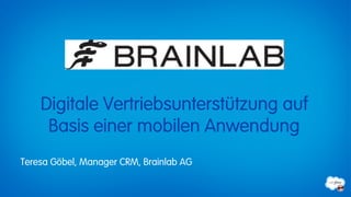 Digitale Vertriebsunterstützung auf
     Basis einer mobilen Anwendung
Teresa Göbel, Manager CRM, Brainlab AG
 