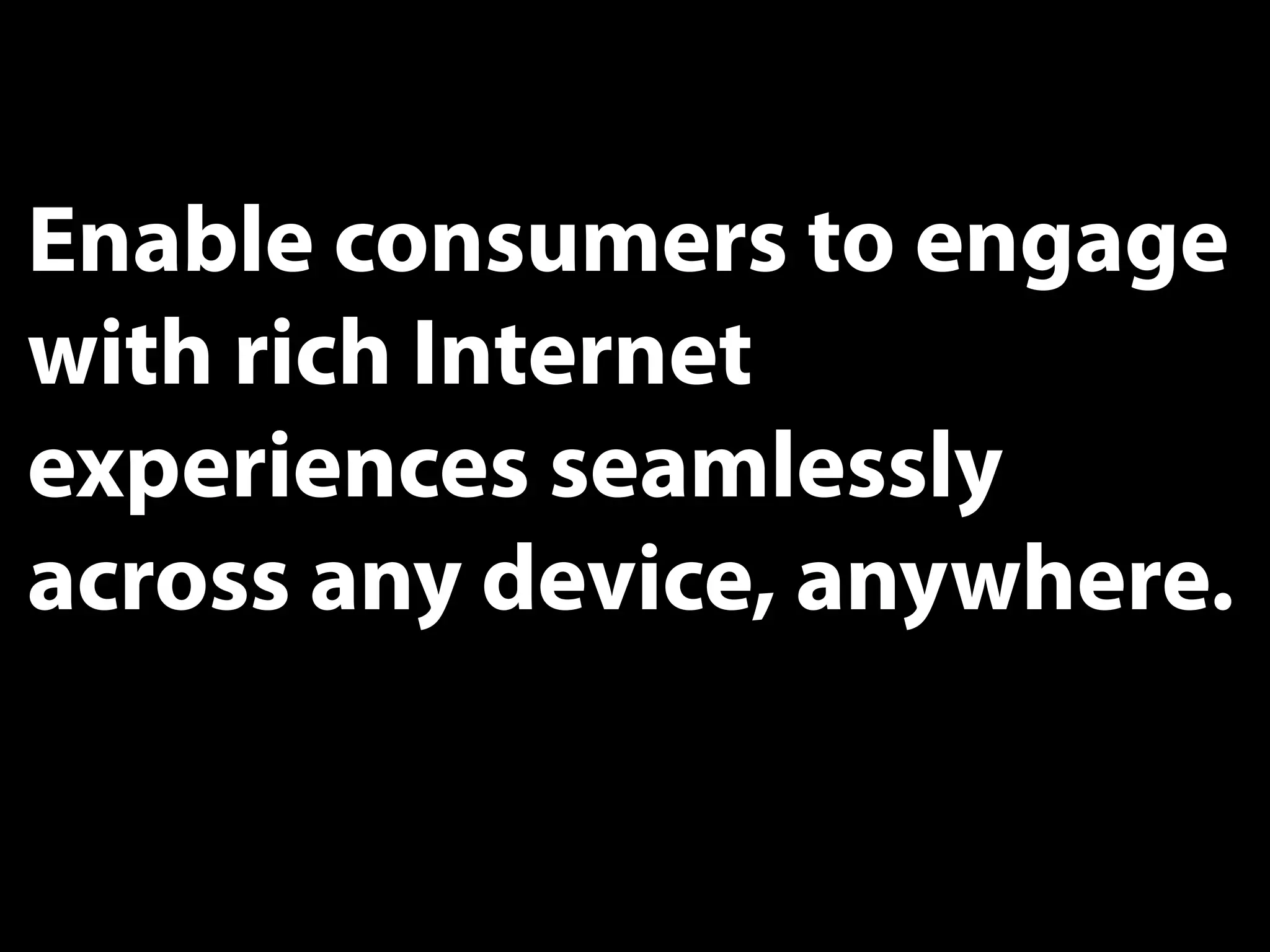 Enable consumers to engage
with rich Internet
experiences seamlessly
across any device, anywhere.


                           24
 