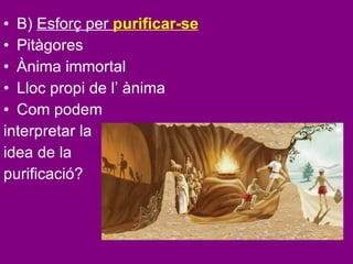 B)  Esforç per   purificar-se Pitàgores Ànima immortal Lloc propi de l’ ànima Com podem  interpretar la  idea de la  purificació? 