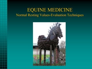 EQUINE MEDICINE
Normal Resting Values-Evaluation Techniques
 
