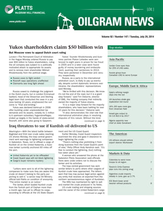 Volume 92 / Number 147 / Tuesday, July 29, 2014
[OIL ]
www.platts.com
OILGRAM NEWS
Top stories
Asia Pacific
Jordan Cove eyes Asia
for 25% of LNG sales	 2
Aussie group buys
Canadian LNG to serve Europe	 2
Europe, Middle East & Africa
Galp’s refining margin
slips into the red	 3
UK launches shale gas
exploration bid round	 3
UK’s JKX eyes more gas
from Ukrainian field	 4
Israeli gas output to
hit 3.6 Bcf/d by 2017	 5
Algeria appoints new
chief at state Sonatrach	 5
The Americas
US refiners should rethink
export stance: Murkowski	 6
Markets & Data
Colombia to send more
troops to oil region	 7
Tesoro’s Uinta Express
pipe runs into zoning snag	 7
Argentina crude imports
steady in June, gas up 2.7%	 7
ICE Brent lower amid
bearish refined products	 8
Iraq threatens to sue if Kurdish oil delivered to US
Washington—With the latest battle between
Baghdad and Erbil over crude sales reaching
US shores Monday, the Iraqi central govern-
ment sent warnings to lightering companies
in Galveston, Texas, not to offload a cargo of
Kurdish oil on the United Kalavrvta, a Suez-
max tanker currently anchored 60 miles off
the port.
“Letters were sent to all of the lightering
companies to make sure they are aware this
crude oil doesn’t belong to the party pur-
porting to sell it,” a senior Iraqi Oil Ministry
official told Platts on condition of anonymity.
“The entire market is on notice.”
The tanker, which loaded Kurdish crude
from the Turkish port of Ceyhan more than
a month ago, has yet to offload its cargo,
according to officials at the US State Depart-
ment and the US Coast Guard.
Earlier Monday, Coast Guard inspectors
examined the ship and gave it clearance to
begin lightering the crude.
“There’s nothing else prohibiting it from
doing business from the Coast Guard’s point
of view,” Petty Officer Andy Kendrick said. “It’s
free to conduct the lightering, [but] nothing
has taken place yet.”
A woman who answered the phone at the
Galveston Pilots Association said officials
there were under orders not to discuss the
tanker and its activities.
The Iraqi central government has sent
similar letters to ports where other cargoes of
Kurdish crude have approached. The letters
warn that Iraq may pursue legal action against
any entity that receives oil exported from the
northern semiautonomous region of Kurdistan.
The KRG has maintained its right to sell
and market the crude produced in its fields.
US crude trading and shipping sources
said the owner of the United Kalavrvta’s cargo
(continued on page 6)
Yukos shareholders claim $50 billion win
But Moscow vows to appeal Dutch court ruling
London—The Permanent Court of Arbitration
in the Hague Monday ordered Russia to pay
over $50 billion to Yukos shareholders, ruling
the oil company was subject to a politically
motivated attack to appropriate its assets
and to remove main shareholder Mikhail
Khodorkovsky from the political stage.
Russia vowed to challenge the judgment
in the Dutch courts, but in London Emmanuel
Gaillard, head of the Shearman and Sterling
legal team that conducted the case in a pro-
cess lasting 10 years, emphasized the out-
come is “final and binding.”
Yukos was declared bankrupt in 2006
after buckling under unprecedented tax
demands and its assets, notably its 1 million
b/d upstream subsidiary Yuganskneftegaz,
ended up largely in the hands of state-owned
Rosneft, with some also going to Gazprom.
Yukos’ founder Khodorkovsky and busi-
ness partner Platon Lebedev were sen-
tenced to eight years in prison for tax fraud
in 2005 and in a later case were found
guilty of money laundering and embezzle-
ment, pushing their sentences to 2014.
They were pardoned in December and Janu-
ary, respectively.
Russia, as a party to the international
arbitration court, is likely to pay up eventu-
ally, despite current diplomatic tensions over
Ukraine, the shareholders’ representatives
said Monday.
“We’re thrilled with this decision. We know
it’s not the end of the road, but it is a giant
step forward,” said Tim Osborne, director
of GML, the holding company that indirectly
owned the majority of Yukos shares.
“It is a major step forward for the majority
shareholders, who have been battling for over
10 years for this decision,” Osborne said.
“It also demonstrates the vital role that
international arbitration plays in resolving
disputes of this nature. Without the bind-
(continued on page 4)
„„ Russia vows to fight verdict
„„ Rosneft says operations unaffected
„„ Claimants see long fight ahead
„„ United Kalavrvta yet to be offloaded
„„ Coast Guard says will not block lightering
„„ Cargo’s buyer remains mystery
 