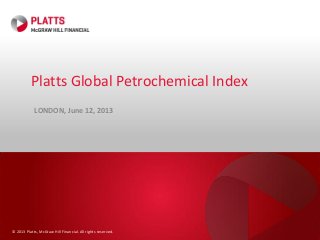 © 2013 Platts, McGraw Hill Financial. All rights reserved.
Platts Global Petrochemical Index
LONDON, June 12, 2013
 