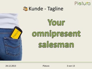 Kunde - Tagline

24.12.2013

Platura

3 von 13

 