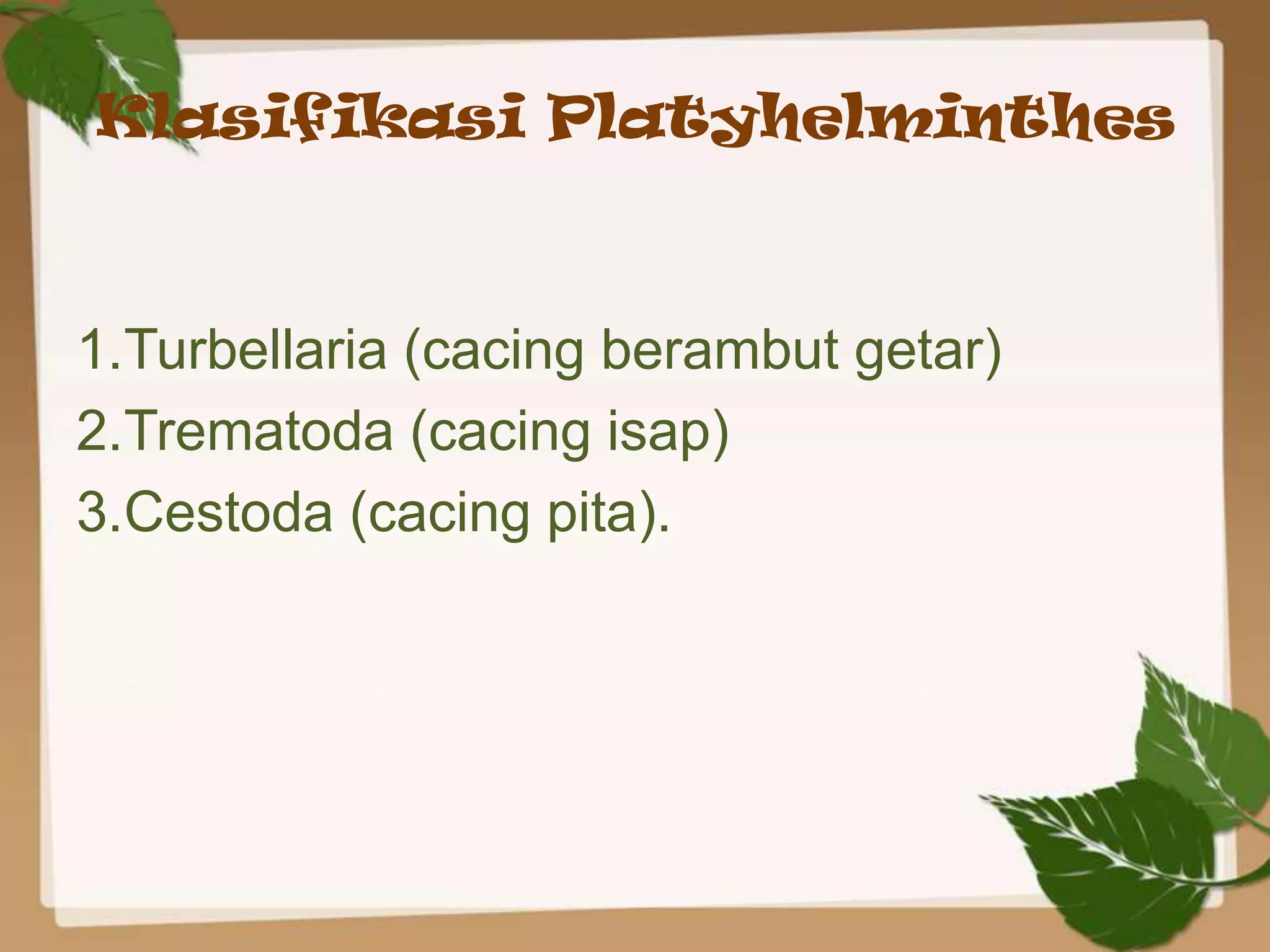 Klasifikasi Platyhelminthes



1.Turbellaria (cacing berambut getar)
2.Trematoda (cacing isap)
3.Cestoda (cacing pita).
 