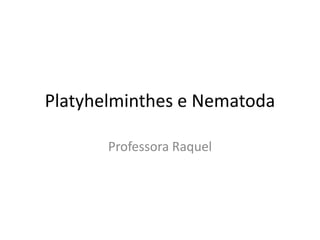 Platyhelminthes e Nematoda
Professora Raquel
 