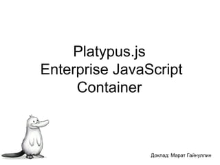 Platypus.jsEnterpriseJavaScript 
ContainerДоклад: Марат Гайнуллин  