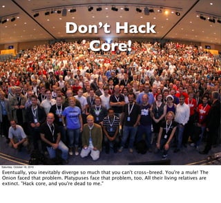 Don’t Hack
                               Core!




Saturday, October 16, 2010

Eventually, you inevitably diverge so much...