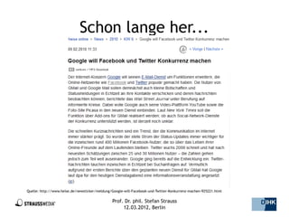 Schon lange her...




Quelle: http://www.heise.de/newsticker/meldung/Google-will-Facebook-und-Twitter-Konkurrenz-machen-925221.html

                                               Prof. Dr. phil. Stefan Strauss                                   35/44
                                                    12.03.2012, Berlin
 