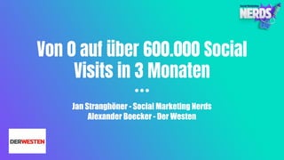 Von 0 auf über 600.000 Social
Visits in 3 Monaten
Jan Stranghöner - Social Marketing Nerds
Alexander Boecker - Der Westen
 