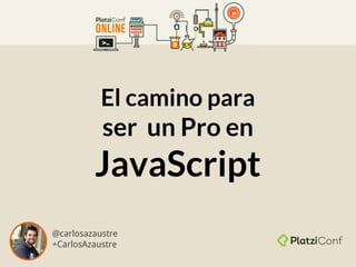El camino para
ser un Pro en
JavaScript
@carlosazaustre
+CarlosAzaustre
 