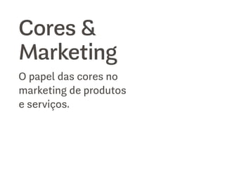 Cores &
Marketing
O papel das cores no
marketing de produtos
e serviços.
 