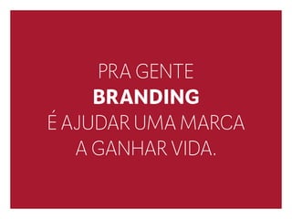 PRA GENTE
BRANDING
É AJUDAR UMA MARCA
A GANHAR VIDA.
 