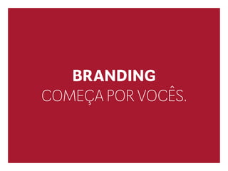 BRANDING
COMEÇA POR VOCÊS.
 