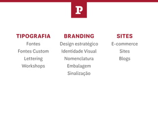 TIPOGRAFIA
Fontes
Fontes Custom
Lettering
Workshops
BRANDING
Design estratégico
Identidade Visual
Nomenclatura
Embalagem
Sinalização
SITES
E-commerce
Sites
Blogs
P
 