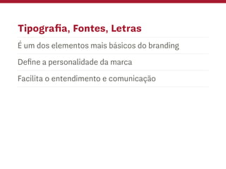 Tipografia, Fontes, Letras
É um dos elementos mais básicos do branding
Define a personalidade da marca
Facilita o entendimento e comunicação
 