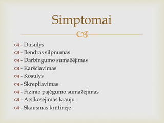 
 - Dusulys
 - Bendras silpnumas
 - Darbingumo sumažėjimas
 - Karščiavimas
 - Kosulys
 - Skrepliavimas
 - Fizinio pajėgumo sumažėjimas
 - Atsikosėjimas krauju
 - Skausmas krūtinėje
Simptomai
 