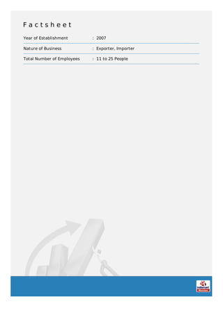F a c t s h e e t
Year of Establishment : 2007
Nature of Business : Exporter, Importer
Total Number of Employees : 11 to 25 People
 
