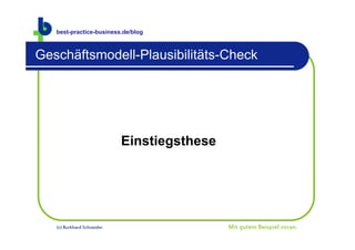 best-practice-business.de/blog



Geschäftsmodell-Plausibilitäts-Check




                            Einstiegsthese




   (c) Burkhard Schneider                    Mit gutem Beispiel voran.
 