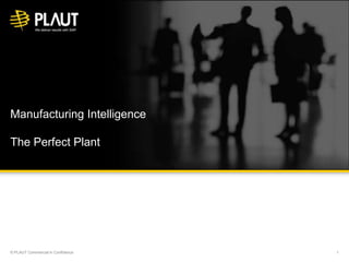 Manufacturing Intelligence
The Perfect Plant
© PLAUT Commercial in Confidence 1
 