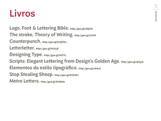 Recursos
5
Livros
Logo, Font & Lettering Bible. http://goo.gl/4djGZt
The stroke, Theory of Writing. http://goo.gl/Xr9rR
Co...