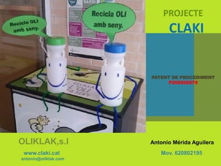 PROJECTE
CLAKI
PATENT DE PROCEDIMENT
P200500579
OLIKLAK,s.l Antonio Mérida Aguilera
www.claki.cat Mov. 620802195
antonio@oliklak.com
 