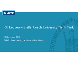 12 December 2018
EADTU Peer Learning Activity – Virtual Mobility
KU Leuven – Stellenbosch University Think Tank
 