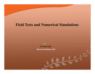 Field Tests and Numerical Simulations

BY
NAVEEN.B.P
Research Scholar, IISc

 