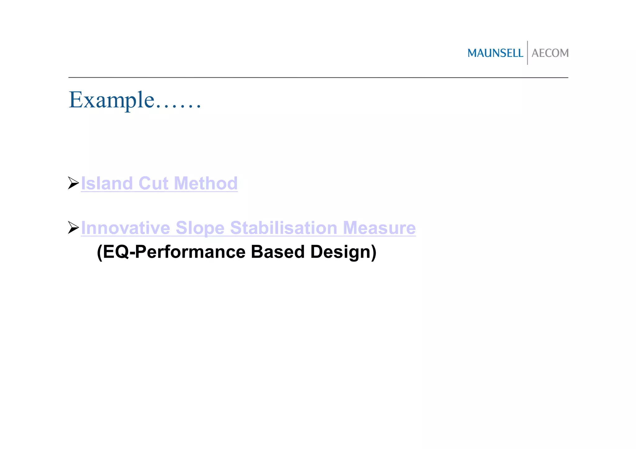 Example……


Island Cut Method

Innovative Slope Stabilisation Measure
  (EQ-Performance Based Design)
 