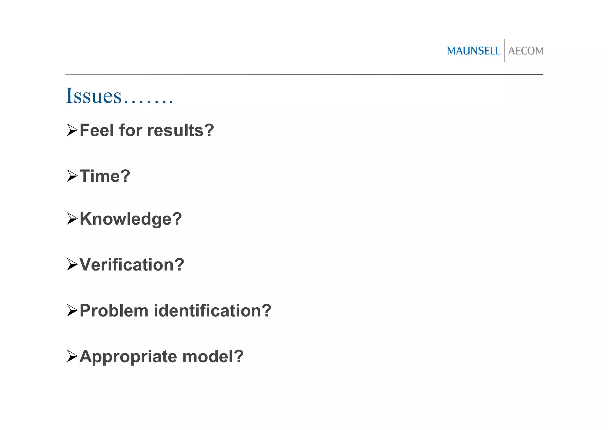 Issues…….
 Feel for results?

 Time?

 Knowledge?

 Verification?

 Problem identification?

 Appropriate model?
 