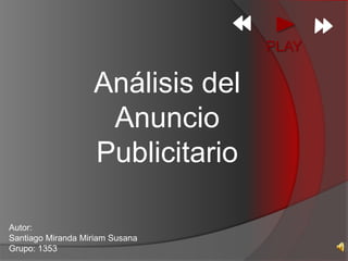 PLAY  Análisis del Anuncio Publicitario Autor: Santiago Miranda Miriam Susana Grupo: 1353 