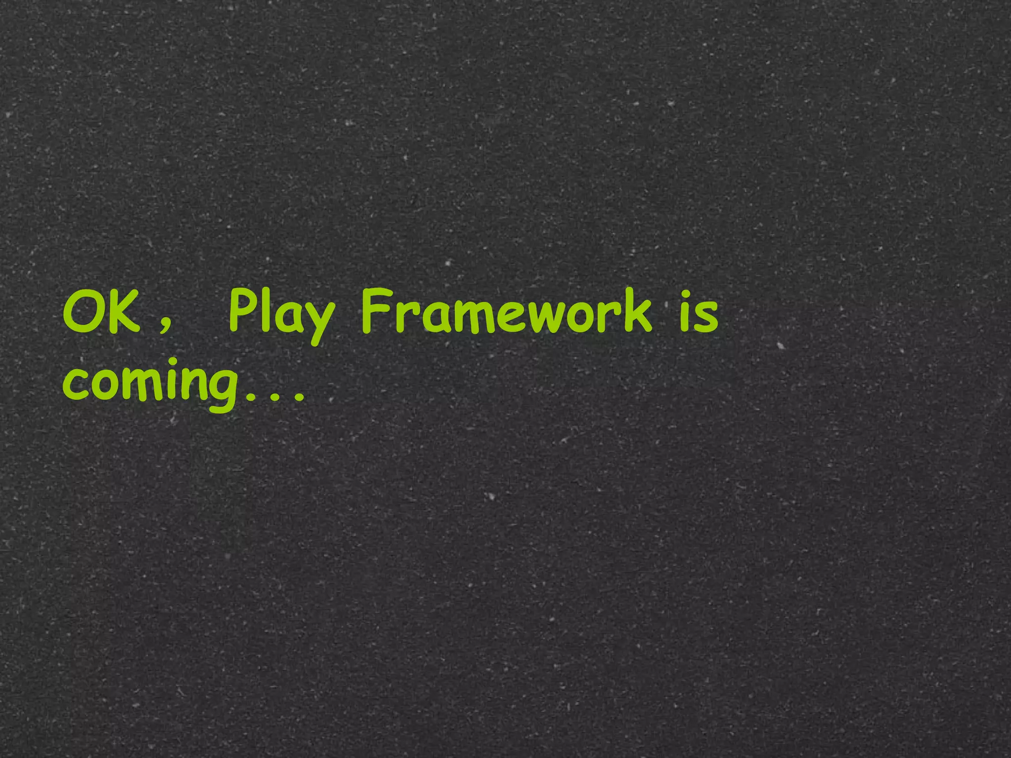 OK ， Play Framework is
coming...
 