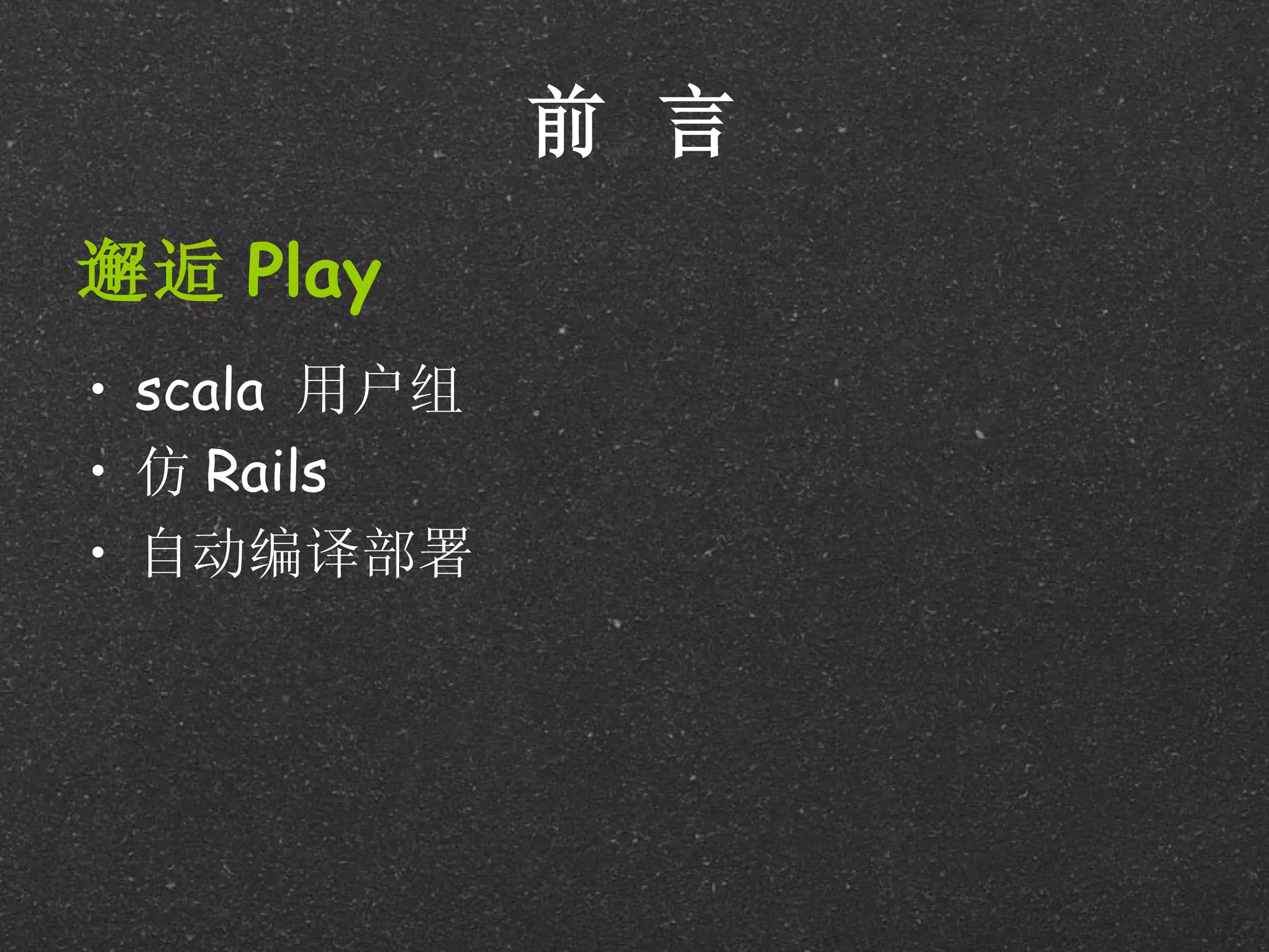 前 言
邂逅 Play
• scala 用户组
• 仿 Rails
• 自动编译部署
 