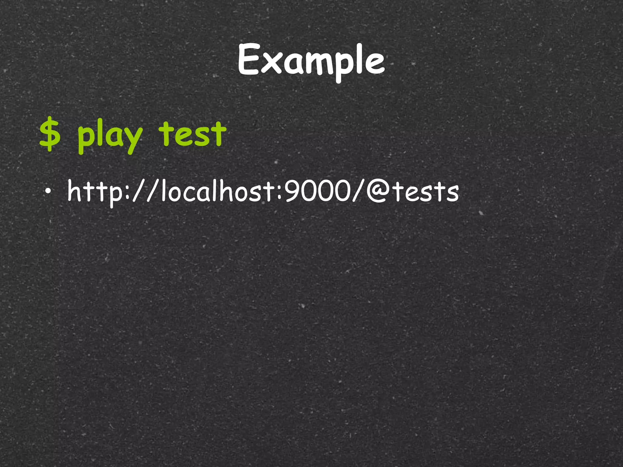 Example
$ play test
• http://localhost:9000/@tests
 