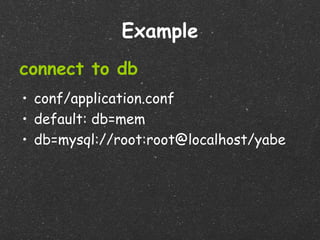 Example
connect to db
• conf/application.conf
• default: db=mem
• db=mysql://root:root@localhost/yabe
 