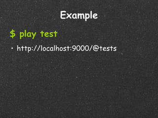 Example
$ play test
• http://localhost:9000/@tests
 