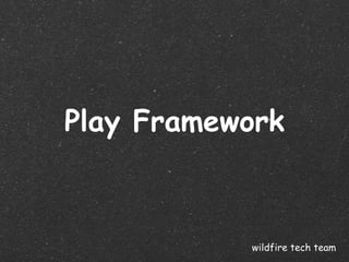 Play Framework



           wildfire tech team
 