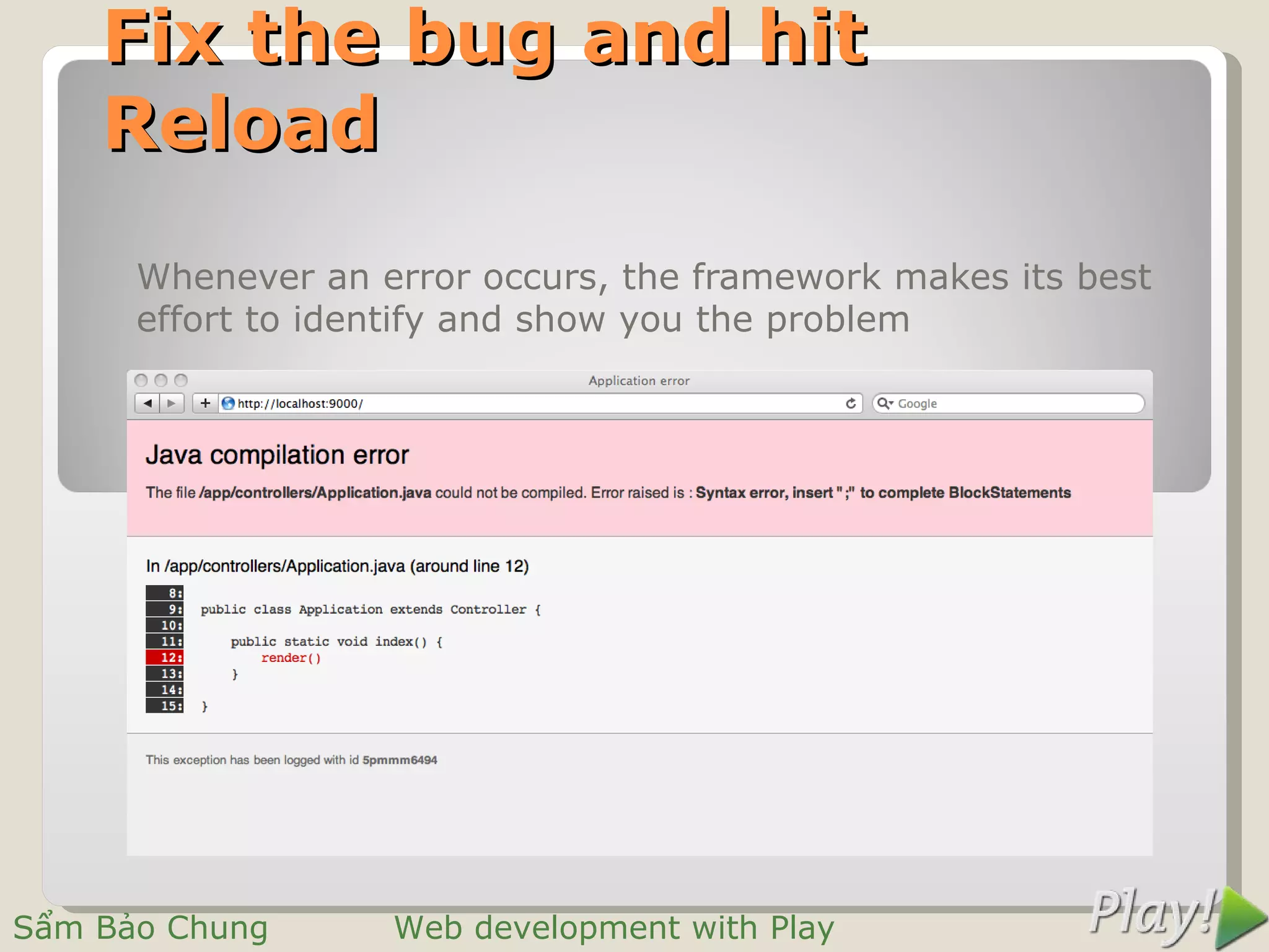 Fix the bug and hit
    Reload
      Whenever an error occurs, the framework makes its best
      effort to identify and show you the problem




Sẩm Bảo Chung      Web development with Play
 