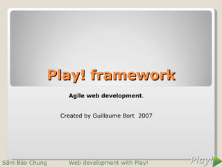 Play! framework
                  Agile web development.


                Created by Guillaume Bort 2007




Sẩm Bảo Chung     Web development with Play!
 