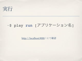実行


~$ play run [アプリケーション名]


     http://localhost:9000/ にて確認
 