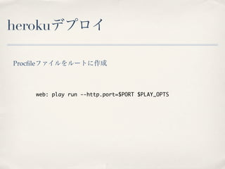 herokuデプロイ

Procﬁleファイルをルートに作成



    web: play run --http.port=$PORT $PLAY_OPTS
 
