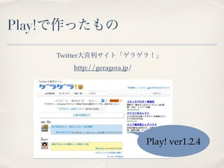 Play!で作ったもの
    Twitter大喜利サイト「ゲラゲラ！」
       http://geragera.jp/




                             Play! ver1.2.4
 