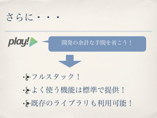さらに・・・

      開発の余計な手間を省こう！




  フルスタック！
  よく使う機能は標準で提供！
  既存のライブラリも利用可能！
 