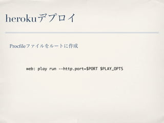 herokuデプロイ

Procﬁleファイルをルートに作成



    web: play run --http.port=$PORT $PLAY_OPTS
 