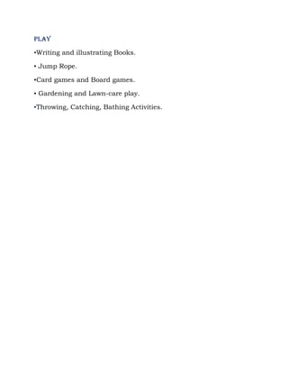 PLAY

▪Writing and illustrating Books.

▪ Jump Rope.

▪Card games and Board games.

▪ Gardening and Lawn-care play.

▪Throwing, Catching, Bathing Activities.
 