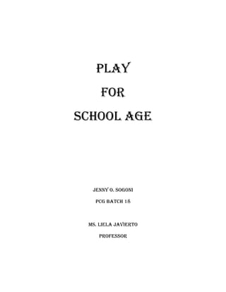 PLAY
     FOR
SCHOOL AGE




  JENNY O. SOGONI

   PCG BATCH 18



 MS. LIELA JAvIERTO

    PROFESSOR
 