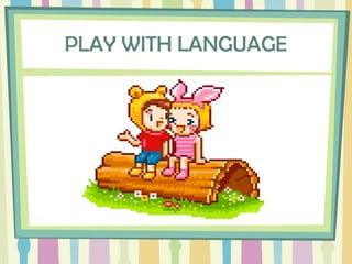 PLAY WITH LANGUAGE
 